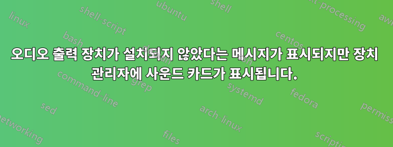 오디오 출력 장치가 설치되지 않았다는 메시지가 표시되지만 장치 관리자에 사운드 카드가 표시됩니다.