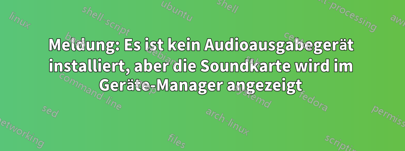 Meldung: Es ist kein Audioausgabegerät installiert, aber die Soundkarte wird im Geräte-Manager angezeigt