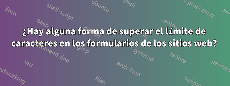 ¿Hay alguna forma de superar el límite de caracteres en los formularios de los sitios web?