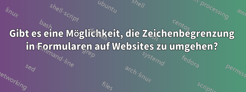 Gibt es eine Möglichkeit, die Zeichenbegrenzung in Formularen auf Websites zu umgehen?