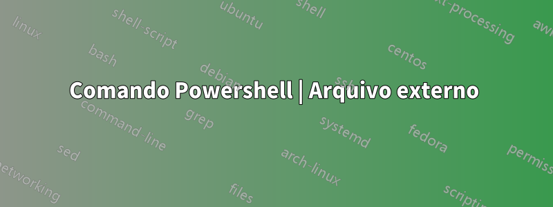 Comando Powershell | Arquivo externo