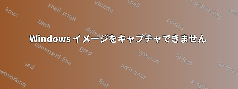 Windows イメージをキャプチャできません