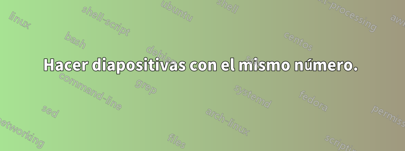 Hacer diapositivas con el mismo número.