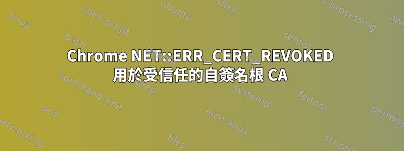 Chrome NET::ERR_CERT_REVOKED 用於受信任的自簽名根 CA