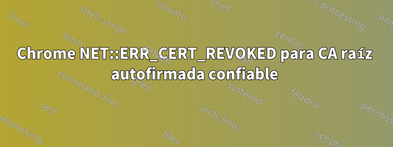 Chrome NET::ERR_CERT_REVOKED para CA raíz autofirmada confiable