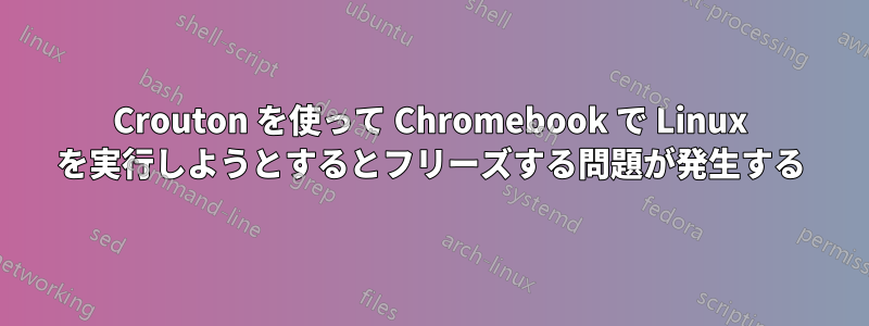 Crouton を使って Chromebook で Linux を実行しようとするとフリーズする問題が発生する