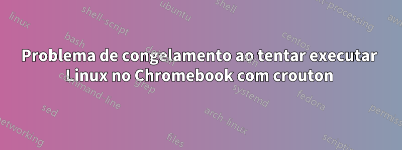 Problema de congelamento ao tentar executar Linux no Chromebook com crouton