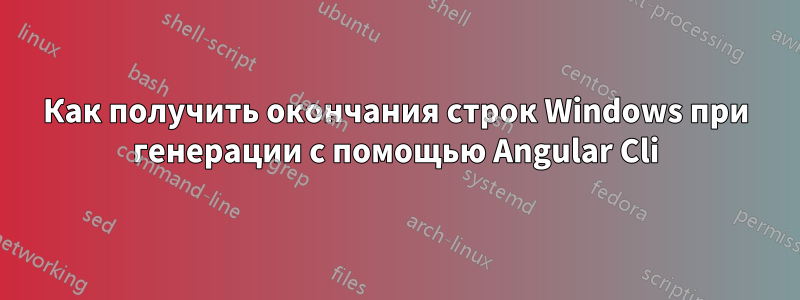 Как получить окончания строк Windows при генерации с помощью Angular Cli