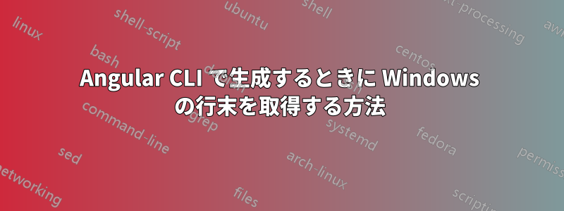 Angular CLI で生成するときに Windows の行末を取得する方法