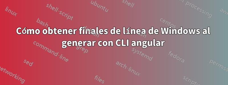 Cómo obtener finales de línea de Windows al generar con CLI angular