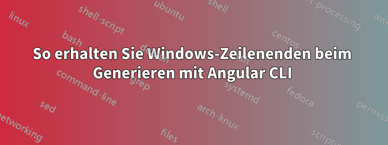 So erhalten Sie Windows-Zeilenenden beim Generieren mit Angular CLI