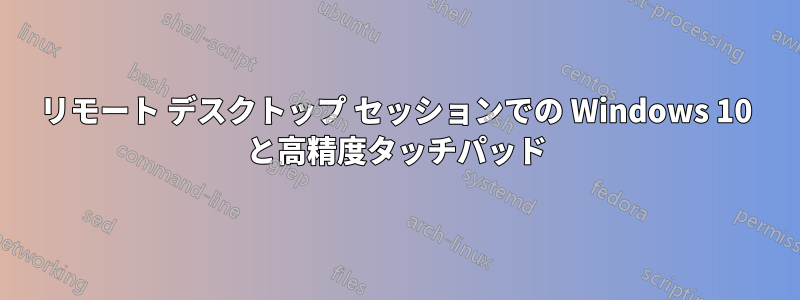 リモート デスクトップ セッションでの Windows 10 と高精度タッチパッド