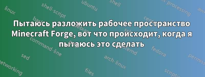 Пытаюсь разложить рабочее пространство Minecraft Forge, вот что происходит, когда я пытаюсь это сделать