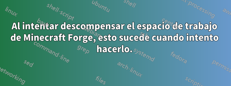 Al intentar descompensar el espacio de trabajo de Minecraft Forge, esto sucede cuando intento hacerlo.