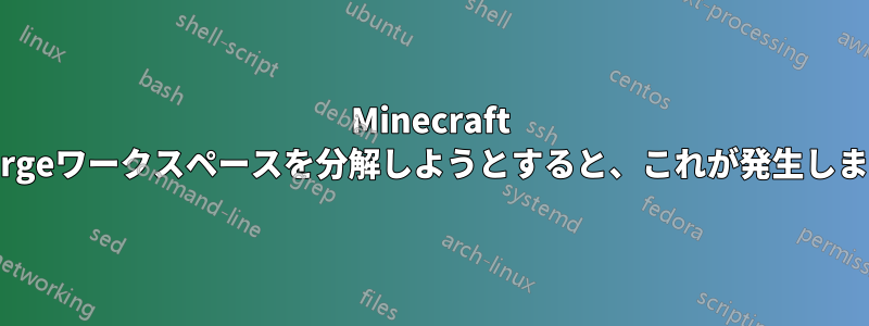 Minecraft Forgeワークスペースを分解しようとすると、これが発生します