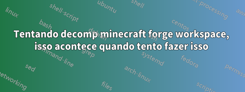 Tentando decomp minecraft forge workspace, isso acontece quando tento fazer isso