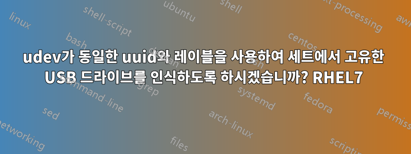 udev가 동일한 uuid와 레이블을 사용하여 세트에서 고유한 USB 드라이브를 인식하도록 하시겠습니까? RHEL7