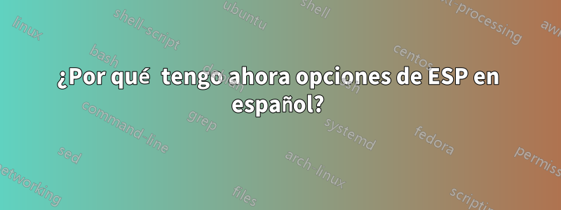 ¿Por qué tengo ahora opciones de ESP en español?