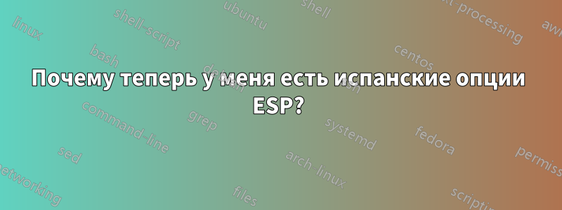 Почему теперь у меня есть испанские опции ESP?