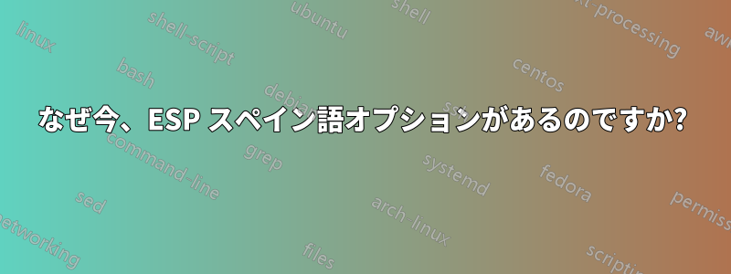 なぜ今、ESP スペイン語オプションがあるのですか?