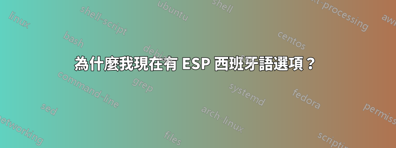 為什麼我現在有 ESP 西班牙語選項？