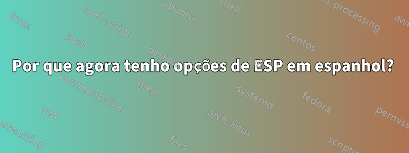 Por que agora tenho opções de ESP em espanhol?