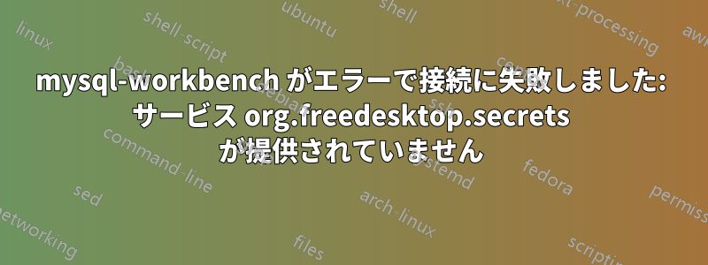 mysql-workbench がエラーで接続に失敗しました: サービス org.freedesktop.secrets が提供されていません