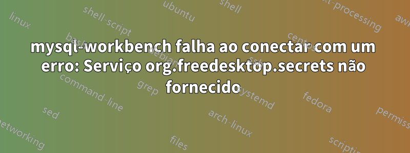 mysql-workbench falha ao conectar com um erro: Serviço org.freedesktop.secrets não fornecido