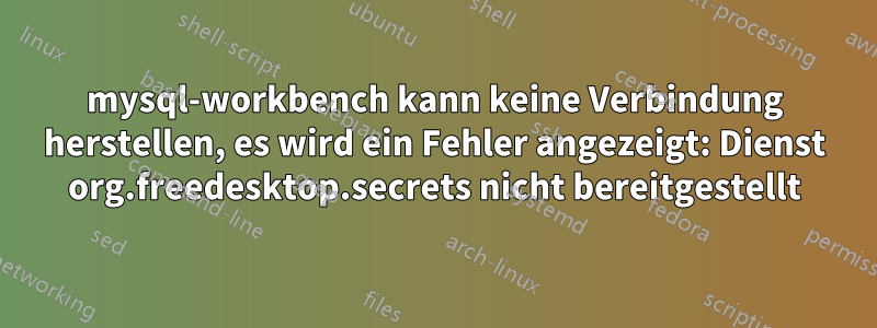 mysql-workbench kann keine Verbindung herstellen, es wird ein Fehler angezeigt: Dienst org.freedesktop.secrets nicht bereitgestellt