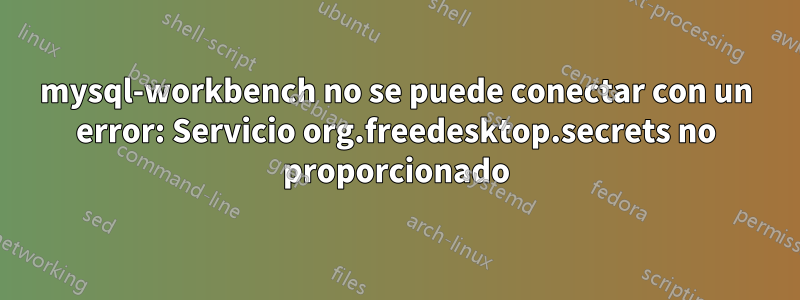 mysql-workbench no se puede conectar con un error: Servicio org.freedesktop.secrets no proporcionado