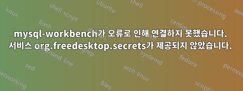 mysql-workbench가 오류로 인해 연결하지 못했습니다. 서비스 org.freedesktop.secrets가 제공되지 않았습니다.