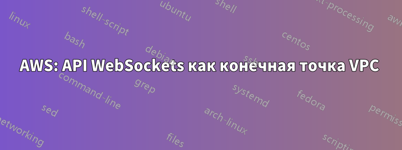 AWS: API WebSockets как конечная точка VPC