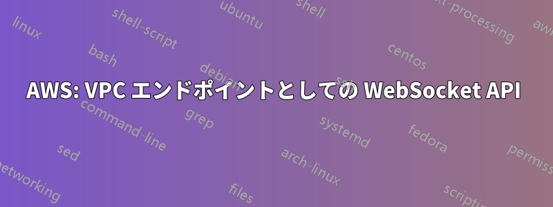 AWS: VPC エンドポイントとしての WebSocket API