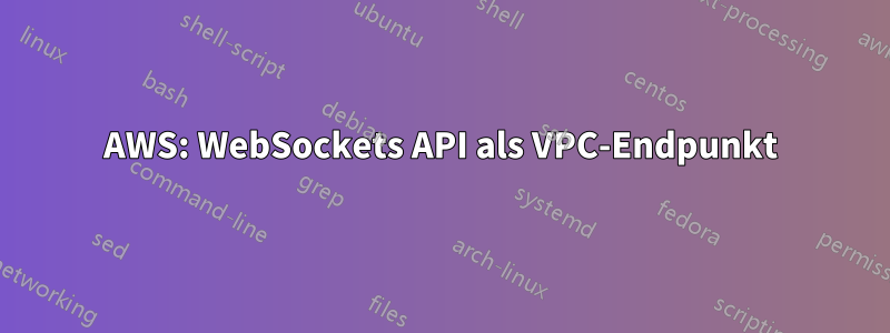 AWS: WebSockets API als VPC-Endpunkt