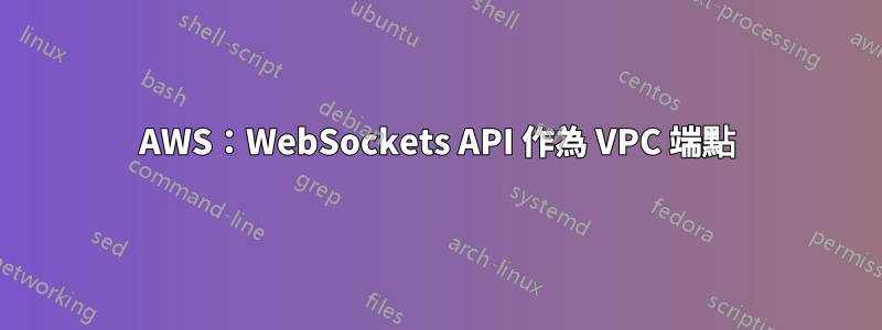 AWS：WebSockets API 作為 VPC 端點