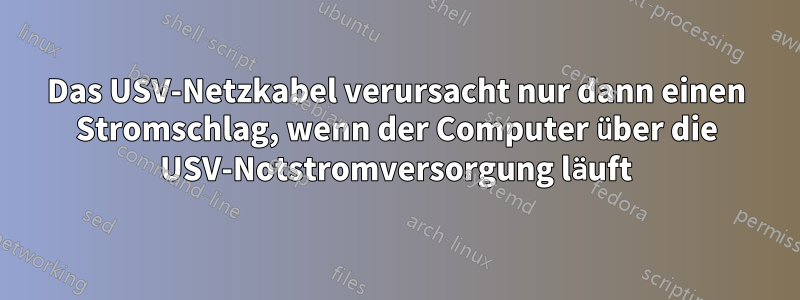 Das USV-Netzkabel verursacht nur dann einen Stromschlag, wenn der Computer über die USV-Notstromversorgung läuft