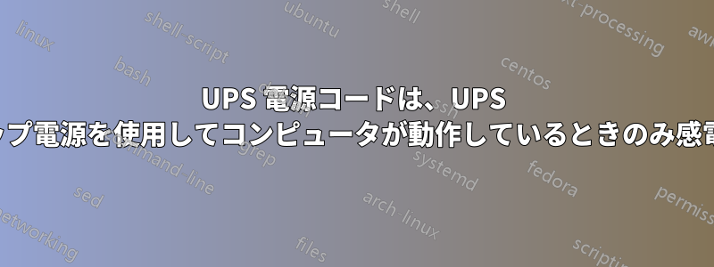 UPS 電源コードは、UPS バックアップ電源を使用してコンピュータが動作しているときのみ感電します。