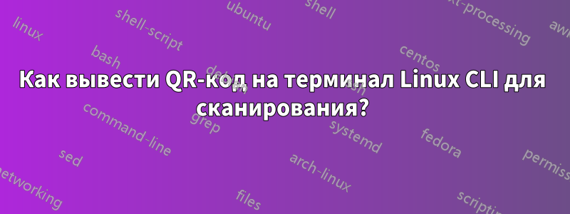 Как вывести QR-код на терминал Linux CLI для сканирования?