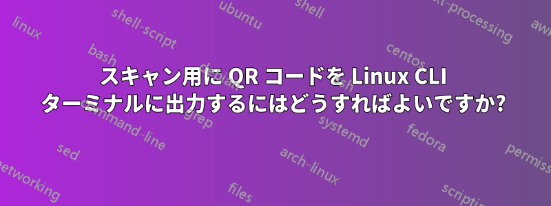 スキャン用に QR コードを Linux CLI ターミナルに出力するにはどうすればよいですか?