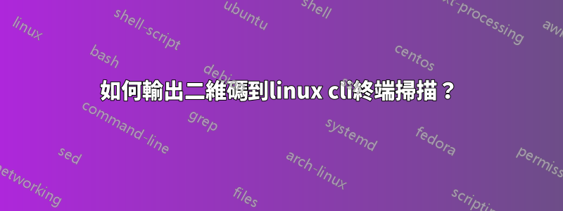 如何輸出二維碼到linux cli終端掃描？