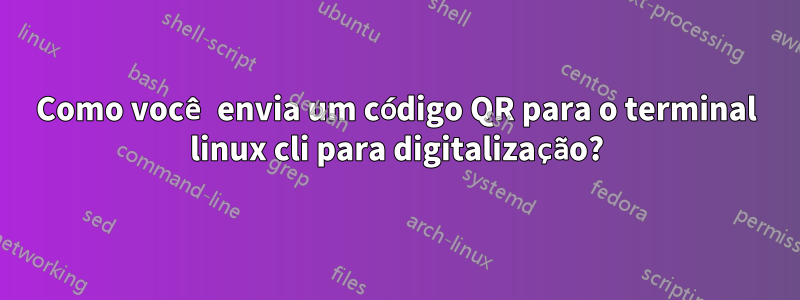 Como você envia um código QR para o terminal linux cli para digitalização?