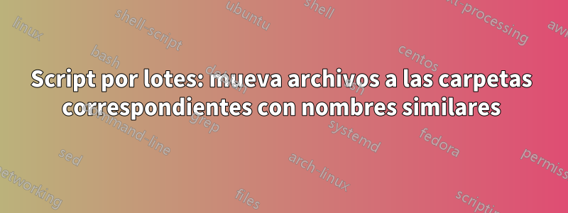 Script por lotes: mueva archivos a las carpetas correspondientes con nombres similares