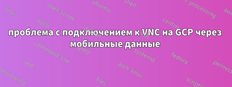 проблема с подключением к VNC на GCP через мобильные данные