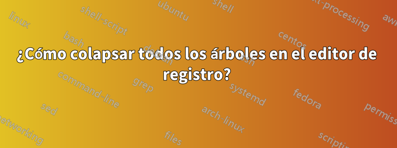 ¿Cómo colapsar todos los árboles en el editor de registro?