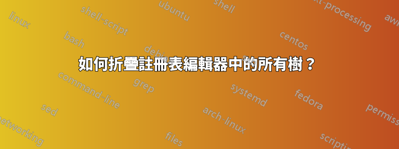 如何折疊註冊表編輯器中的所有樹？