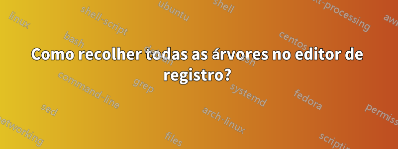 Como recolher todas as árvores no editor de registro?