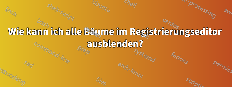 Wie kann ich alle Bäume im Registrierungseditor ausblenden?