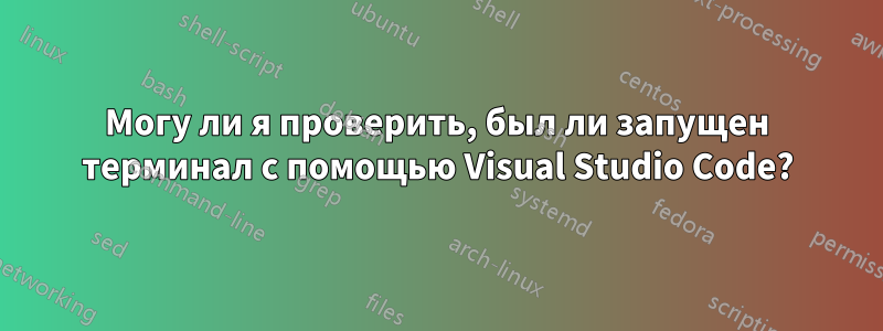 Могу ли я проверить, был ли запущен терминал с помощью Visual Studio Code?