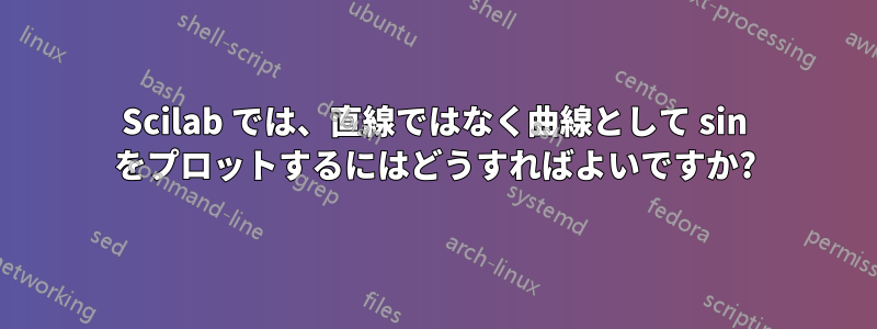 Scilab では、直線ではなく曲線として sin をプロットするにはどうすればよいですか?