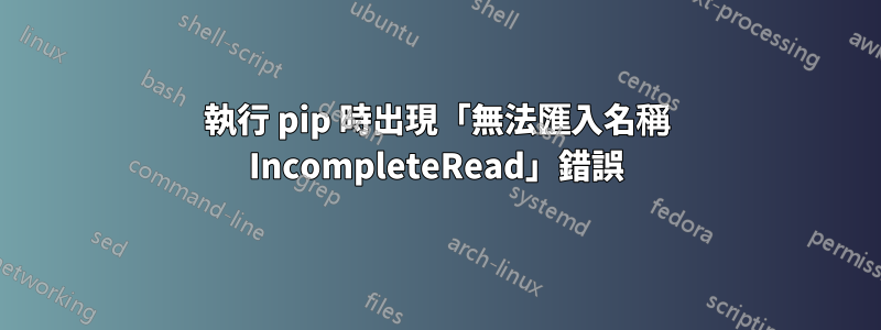 執行 pip 時出現「無法匯入名稱 IncompleteRead」錯誤